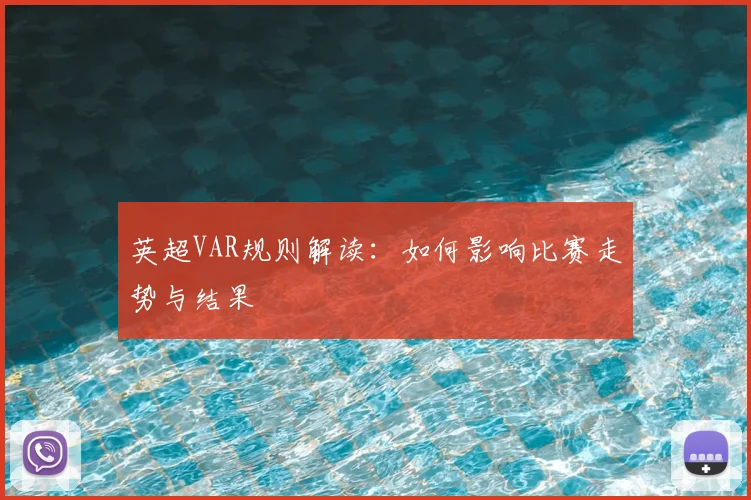 英超VAR规则解读:如何影响比赛走势与结果