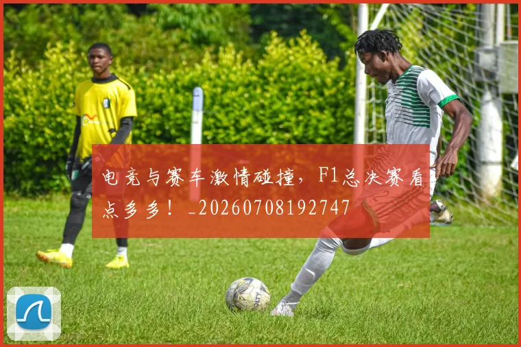 电竞与赛车激情碰撞,F1总决赛看点多多!_20260708192747