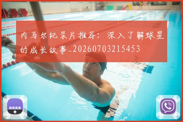 内马尔纪录片推荐：深入了解球星的成长故事_20260703215453