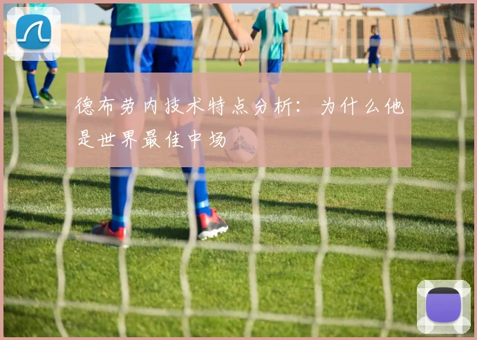 德布劳内技术特点分析：为什么他是世界最佳中场