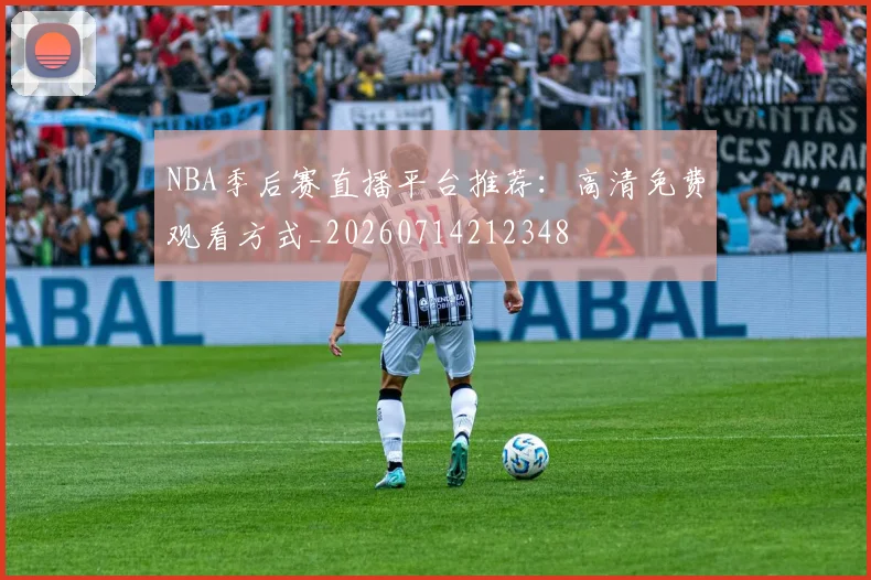 NBA季后赛直播平台推荐：高清免费观看方式_20260714212348