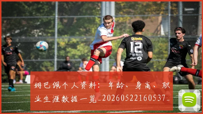 姆巴佩个人资料:年龄、身高、职业生涯数据一览_20260522160537_20260703231321_20260720184920