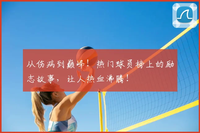 从伤病到巅峰!热门球员榜上的励志故事,让人热血沸腾!