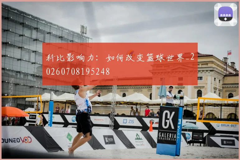 科比影响力：如何改变篮球世界_20260708195248