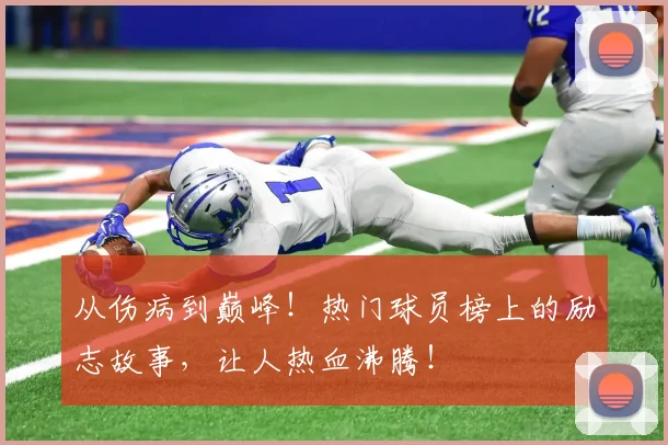 从伤病到巅峰!热门球员榜上的励志故事,让人热血沸腾!