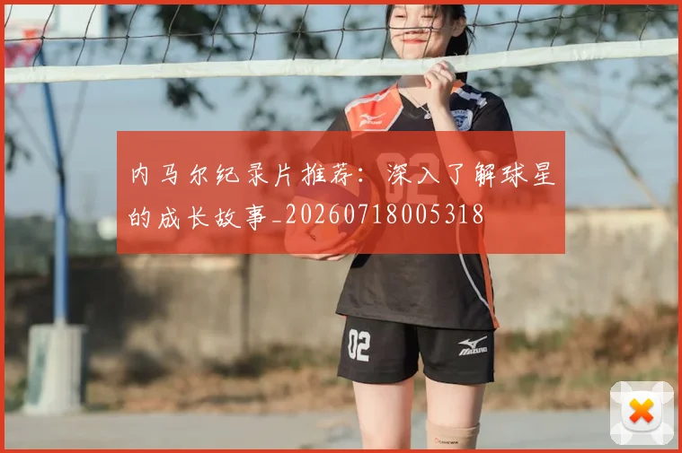 内马尔纪录片推荐：深入了解球星的成长故事_20260718005318