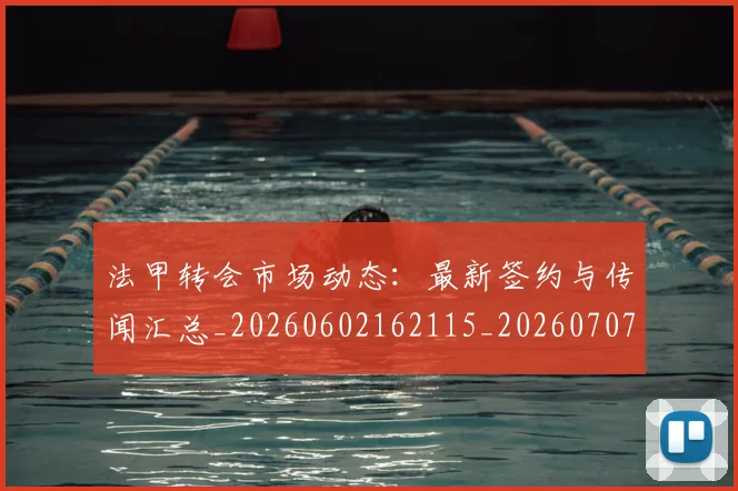 法甲转会市场动态:最新签约与传闻汇总_20260602162115_20260707154015