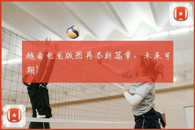越南电竞版图再添新篇章，未来可期！