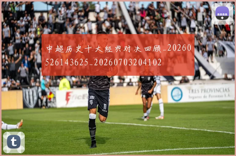 中超历史十大经典对决回顾_20260526143625_20260703204102