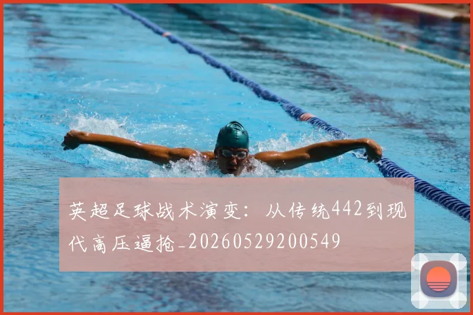 英超足球战术演变：从传统442到现代高压逼抢_20260529200549