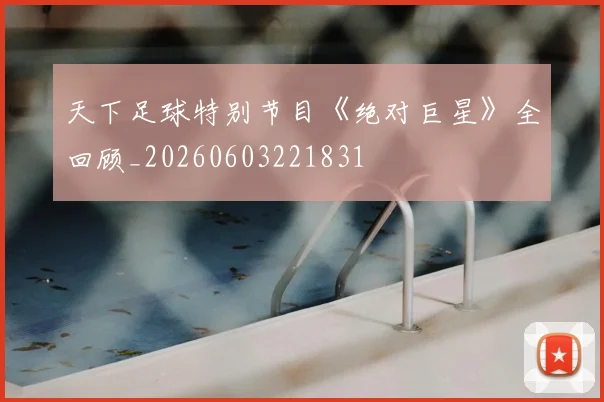 天下足球特别节目《绝对巨星》全回顾_20260603221831
