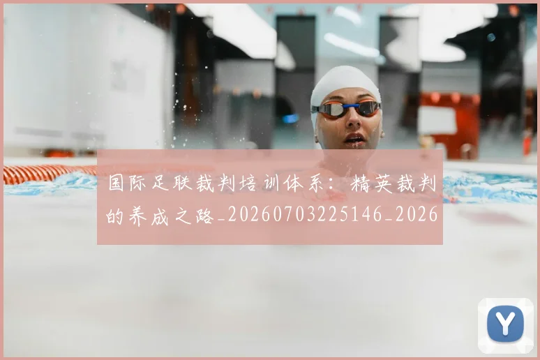 国际足联裁判培训体系：精英裁判的养成之路_20260703225146_20260719170802
