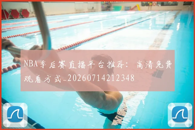 NBA季后赛直播平台推荐：高清免费观看方式_20260714212348