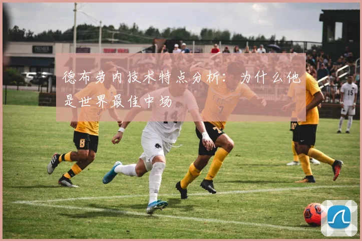 德布劳内技术特点分析：为什么他是世界最佳中场