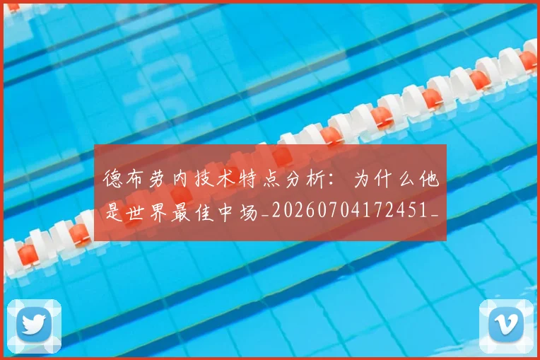 德布劳内技术特点分析:为什么他是世界最佳中场_20260704172451_20260722160151