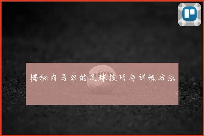 揭秘内马尔的足球技巧与训练方法
