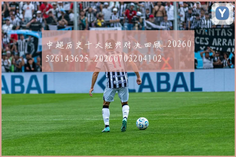中超历史十大经典对决回顾_20260526143625_20260703204102
