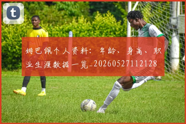 姆巴佩个人资料：年龄、身高、职业生涯数据一览_20260527112128